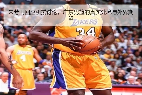 朱芳雨回应引援讨论，广东男篮的真实处境与外界期望